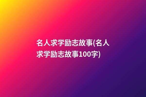 名人求学励志故事(名人求学励志故事100字)