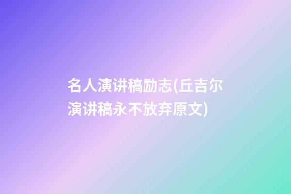 名人演讲稿励志(丘吉尔演讲稿永不放弃原文)