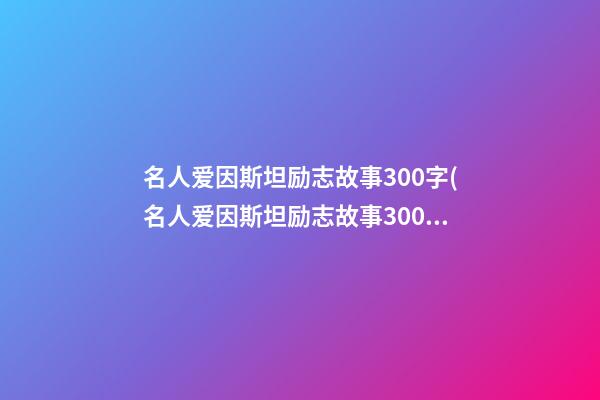 名人爱因斯坦励志故事300字(名人爱因斯坦励志故事300字左右)