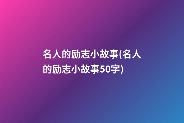 名人的励志小故事(名人的励志小故事50字)