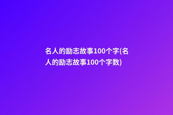 名人的励志故事100个字(名人的励志故事100个字数)