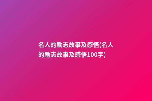 名人的励志故事及感悟(名人的励志故事及感悟100字)