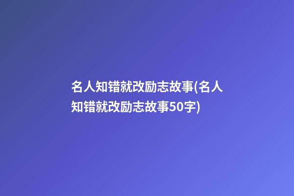 名人知错就改励志故事(名人知错就改励志故事50字)