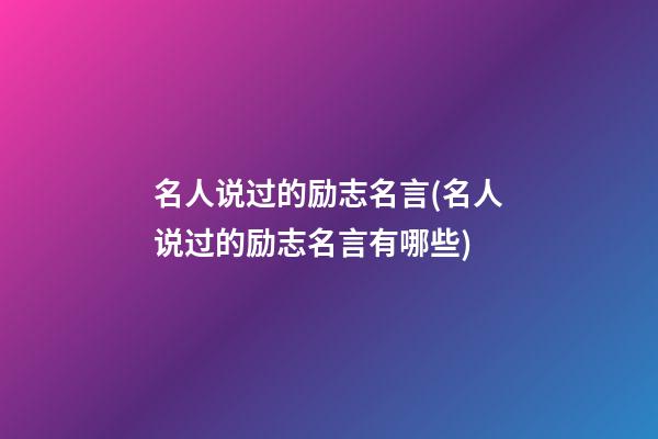 名人说过的励志名言(名人说过的励志名言有哪些)