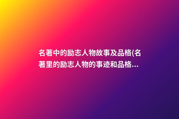 名著中的励志人物故事及品格(名著里的励志人物的事迹和品格)