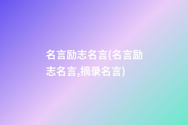 名言励志名言(名言励志名言,摘录名言)