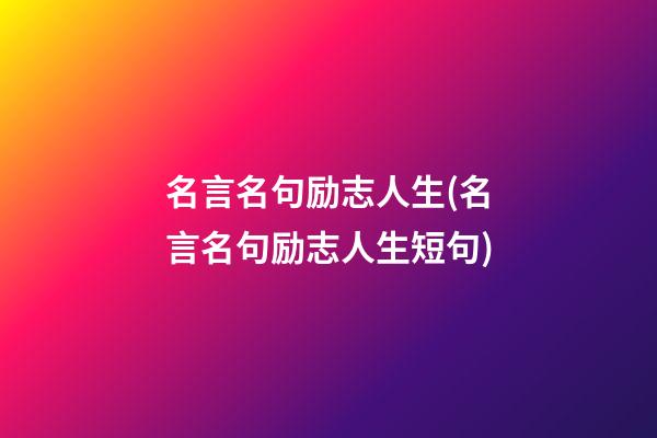 名言名句励志人生(名言名句励志人生短句)