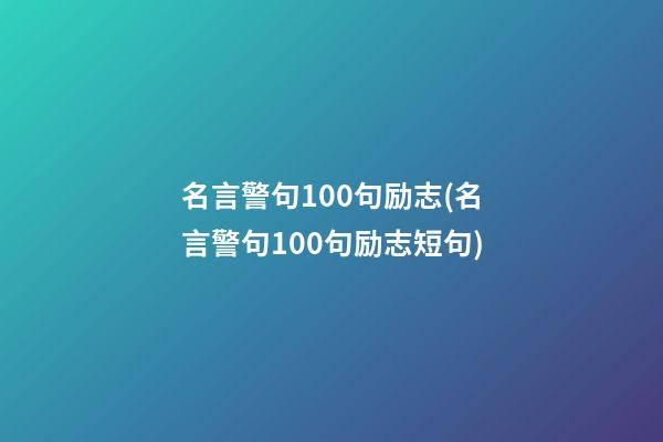 名言警句100句励志(名言警句100句励志短句)