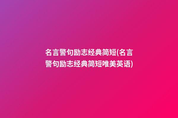 名言警句励志经典简短(名言警句励志经典简短唯美英语)