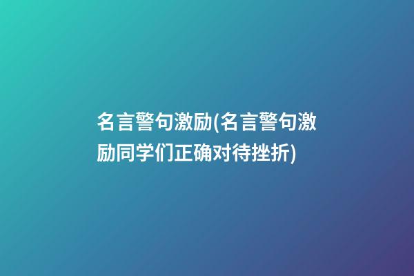 名言警句激励(名言警句激励同学们正确对待挫折)