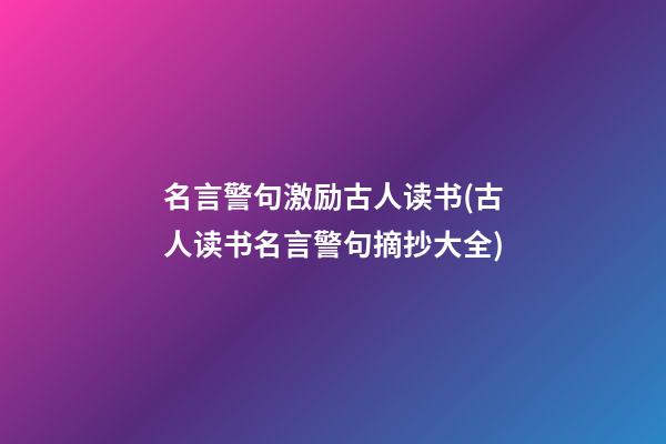 名言警句激励古人读书(古人读书名言警句摘抄大全)