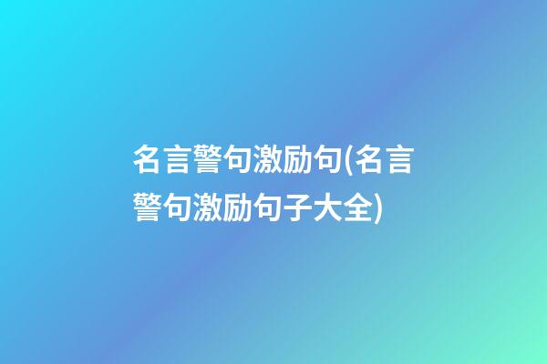 名言警句激励句(名言警句激励句子大全)