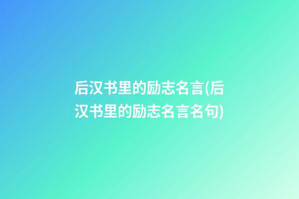 后汉书里的励志名言(后汉书里的励志名言名句)