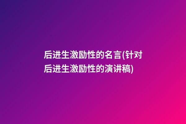 后进生激励性的名言(针对后进生激励性的演讲稿)