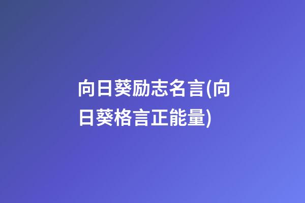 向日葵励志名言(向日葵格言正能量)