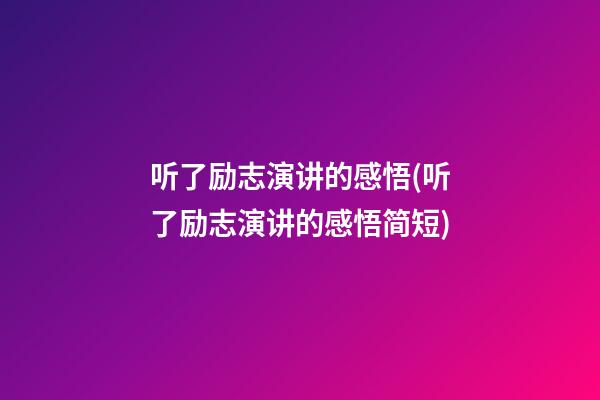 听了励志演讲的感悟(听了励志演讲的感悟简短)