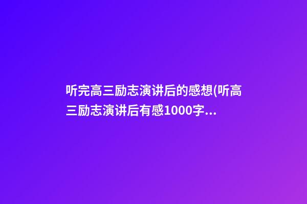 听完高三励志演讲后的感想(听高三励志演讲后有感1000字)