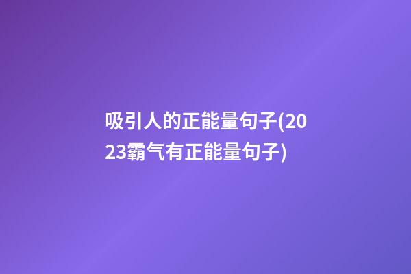 吸引人的正能量句子(2023霸气有正能量句子)