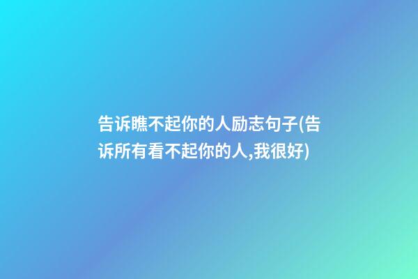 告诉瞧不起你的人励志句子(告诉所有看不起你的人,我很好)