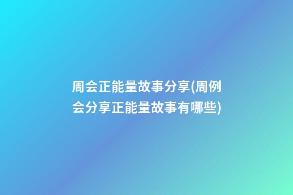 周会正能量故事分享(周例会分享正能量故事有哪些?)