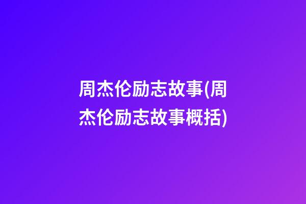 周杰伦励志故事(周杰伦励志故事概括)