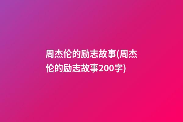 周杰伦的励志故事(周杰伦的励志故事200字)