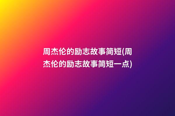 周杰伦的励志故事简短(周杰伦的励志故事简短一点)