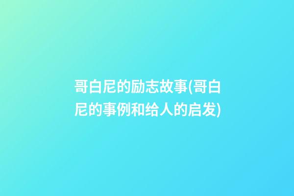 哥白尼的励志故事(哥白尼的事例和给人的启发)