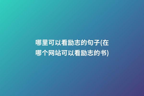 哪里可以看励志的句子(在哪个网站可以看励志的书)