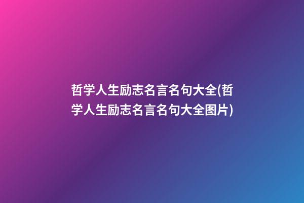 哲学人生励志名言名句大全(哲学人生励志名言名句大全图片)