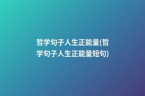 哲学句子人生正能量(哲学句子人生正能量短句)