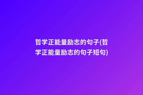 哲学正能量励志的句子(哲学正能量励志的句子短句)