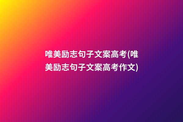 唯美励志句子文案高考(唯美励志句子文案高考作文)