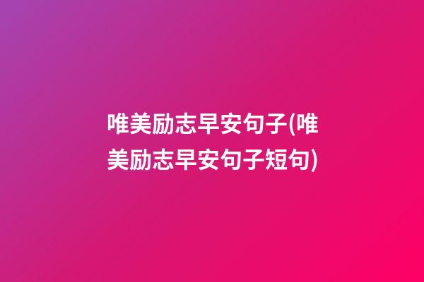 唯美励志早安句子(唯美励志早安句子短句)