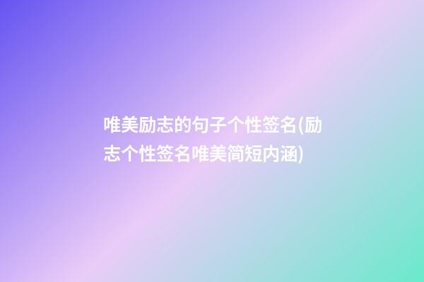 唯美励志的句子个性签名(励志个性签名唯美简短内涵)