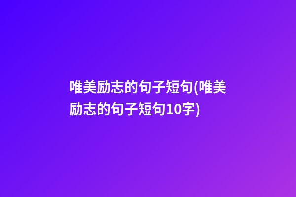 唯美励志的句子短句(唯美励志的句子短句10字)