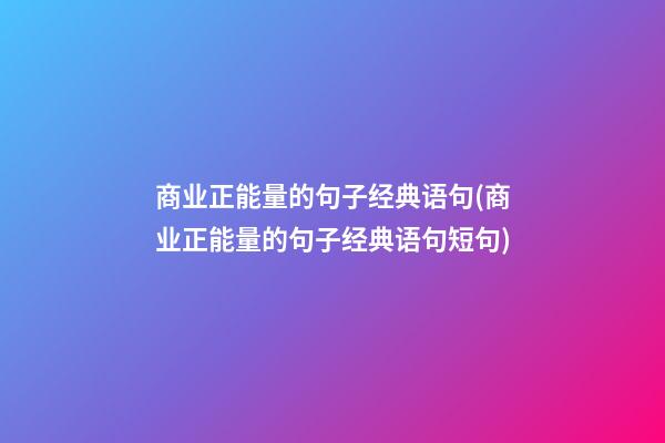 商业正能量的句子经典语句(商业正能量的句子经典语句短句)