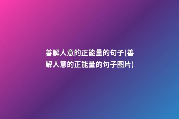 善解人意的正能量的句子(善解人意的正能量的句子图片)