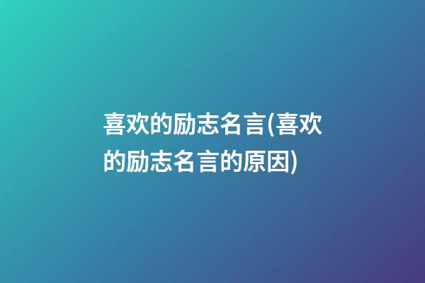 喜欢的励志名言(喜欢的励志名言的原因)