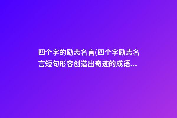 四个字的励志名言(四个字励志名言短句形容创造出奇迹的成语)