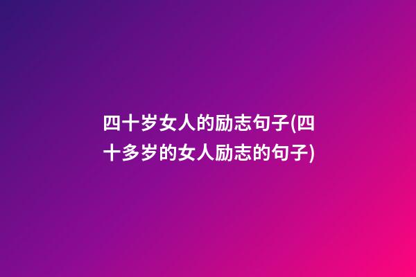 四十岁女人的励志句子(四十多岁的女人励志的句子)