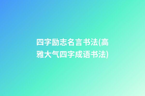 四字励志名言书法(高雅大气四字成语书法)