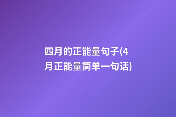 四月的正能量句子(4月正能量简单一句话)