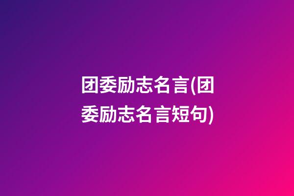 团委励志名言(团委励志名言短句)