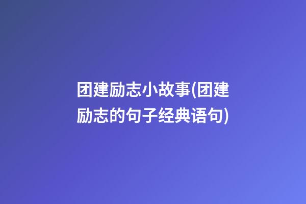 团建励志小故事(团建励志的句子经典语句)