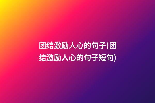 团结激励人心的句子(团结激励人心的句子短句)