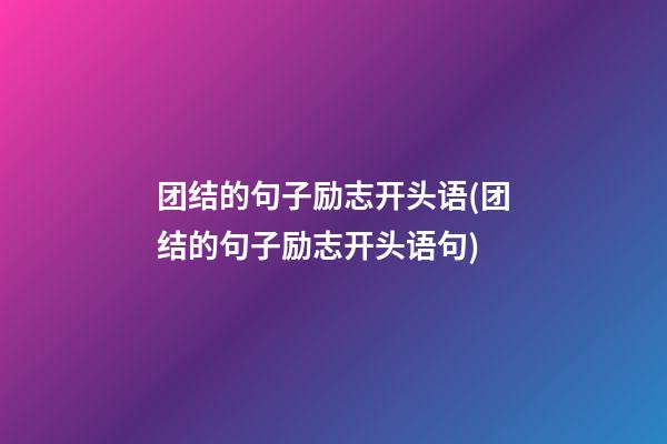 团结的句子励志开头语(团结的句子励志开头语句)