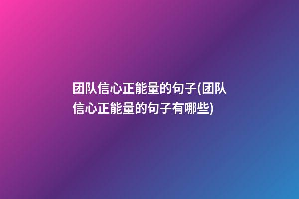 团队信心正能量的句子(团队信心正能量的句子有哪些)