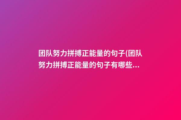 团队努力拼搏正能量的句子(团队努力拼搏正能量的句子有哪些)