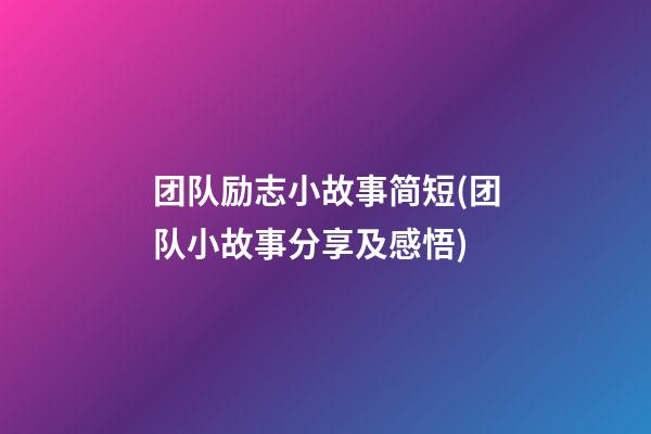 团队励志小故事简短(团队小故事分享及感悟)